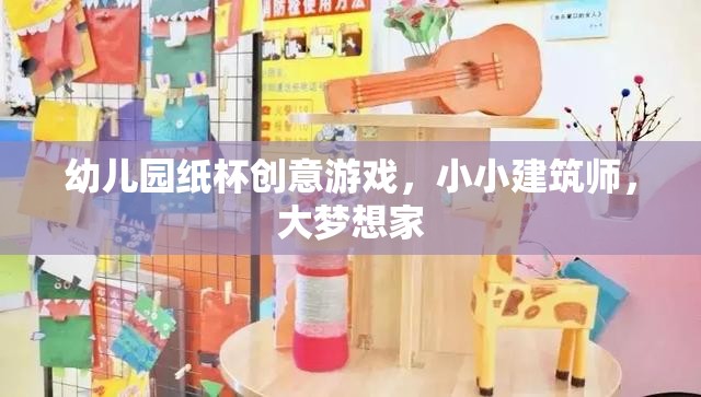 小小建筑師，大夢想家，幼兒園紙杯創(chuàng)意游戲