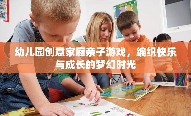 編織快樂與成長的夢幻時光，幼兒園創(chuàng)意家庭親子游戲