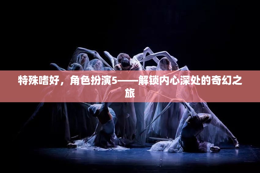 解鎖內(nèi)心奇幻之旅，角色扮演的特殊嗜好