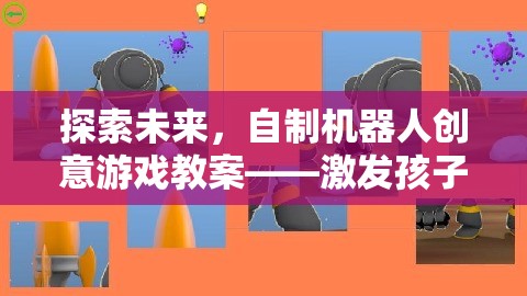探索未來，自制機(jī)器人創(chuàng)意游戲教案——開啟孩子科技想象之旅