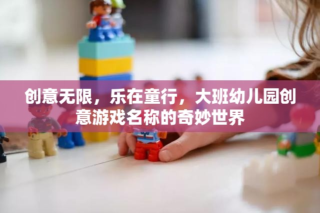 創(chuàng)意童行，大班幼兒園的奇妙游戲世界