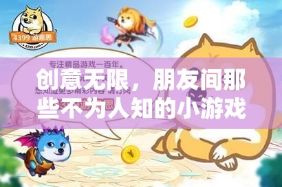 創(chuàng)意無限，解鎖朋友間那些不為人知的小游戲
