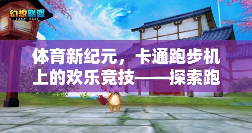 跑趣樂園，卡通跑步機(jī)上的歡樂競(jìng)技新紀(jì)元