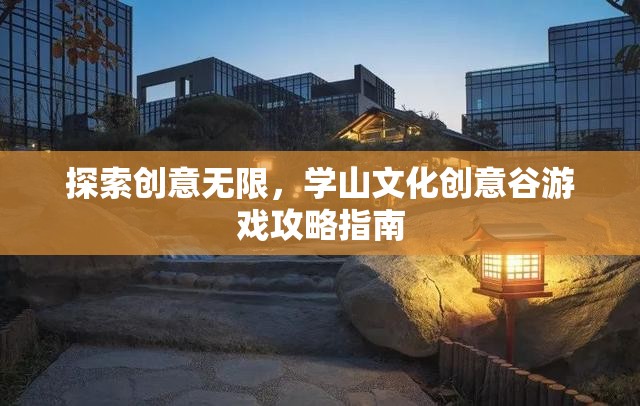 探索創(chuàng)意無限，學(xué)山文化創(chuàng)意谷游戲攻略指南  第2張