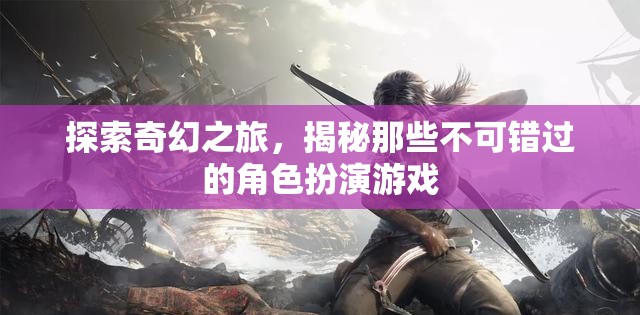 探索奇幻之旅，揭秘那些不可錯(cuò)過(guò)的角色扮演游戲