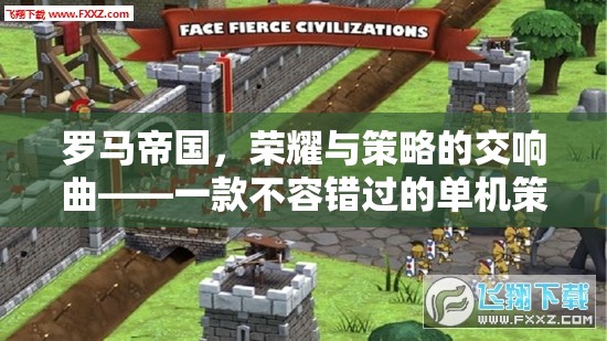 羅馬帝國，榮耀與策略的交響曲——解鎖經典單機策略游戲下載秘籍
