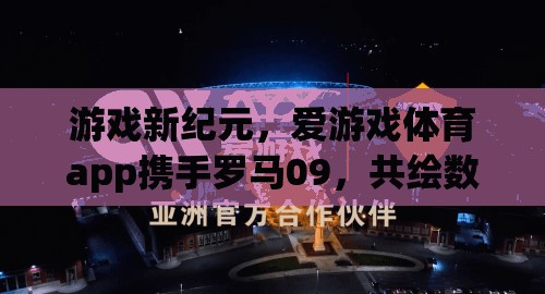 愛游戲體育app攜手羅馬09，共啟數(shù)字體育新紀(jì)元