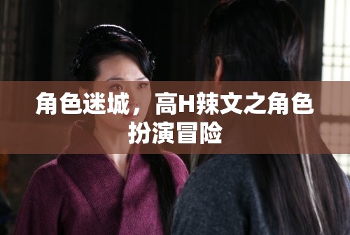 角色迷城，角色扮演的禁忌冒險(xiǎn)之旅