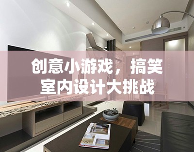 創(chuàng)意小游，室內(nèi)設(shè)計(jì)搞笑大挑戰(zhàn)