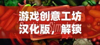 解鎖創(chuàng)意無限，游戲工坊漢化版數(shù)字樂園