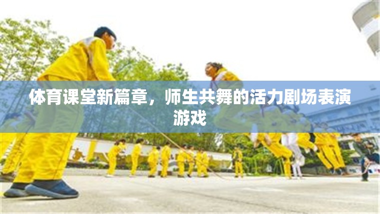 體育課堂新紀(jì)元，師生共舞的活力劇場(chǎng)表演游戲