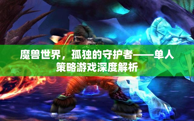 魔獸世界中的孤獨(dú)守護(hù)者，單人策略游戲的深度解析