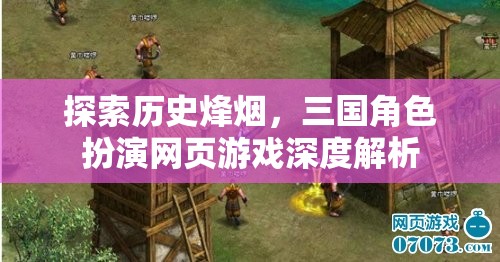 歷史烽煙中的三國角色扮演，網(wǎng)頁游戲深度解析
