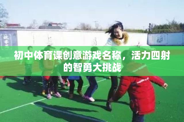 智勇大挑戰(zhàn)，初中體育課的活力四射創(chuàng)意游戲