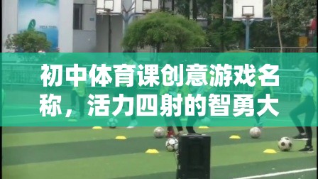 智勇大挑戰(zhàn)，初中體育課的活力四射創(chuàng)意游戲