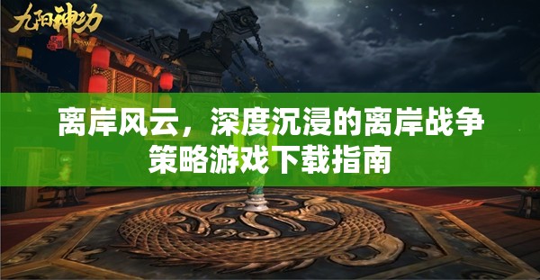 離岸風(fēng)云，深度沉浸的離岸戰(zhàn)爭(zhēng)策略游戲下載指南