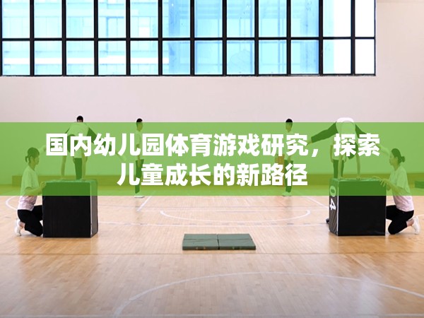 探索兒童成長(zhǎng)新路徑，國內(nèi)幼兒園體育游戲研究