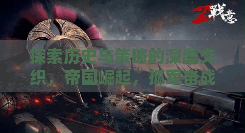 孤軍奮戰(zhàn)，歷史與策略的深度交織，帝國崛起的策略游戲之旅