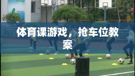 搶車位，激發(fā)課堂活力的體育課游戲教案設計