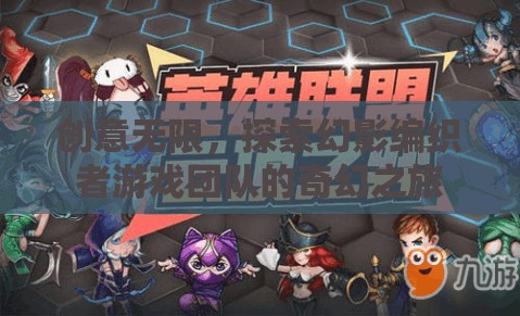 幻影編織者，創(chuàng)意無限的游戲團隊奇幻探索之旅