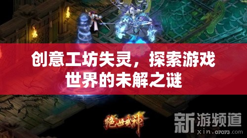 創(chuàng)意工坊的失靈，探索游戲世界的未解之謎