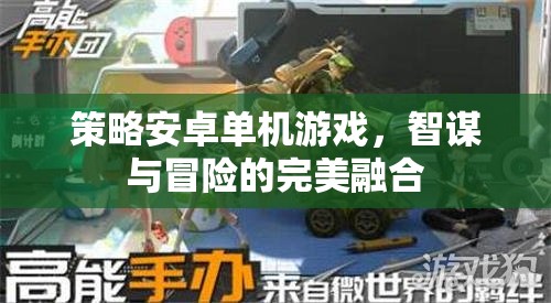 智謀與冒險的完美融合，策略安卓單機游戲