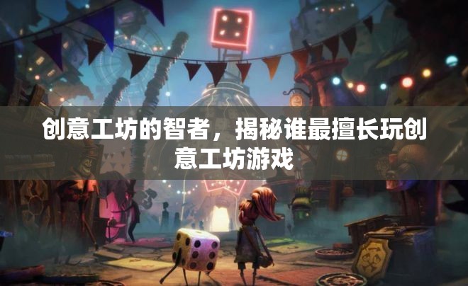 創(chuàng)意工坊智者揭秘，誰(shuí)才是真正的創(chuàng)意游戲大師？