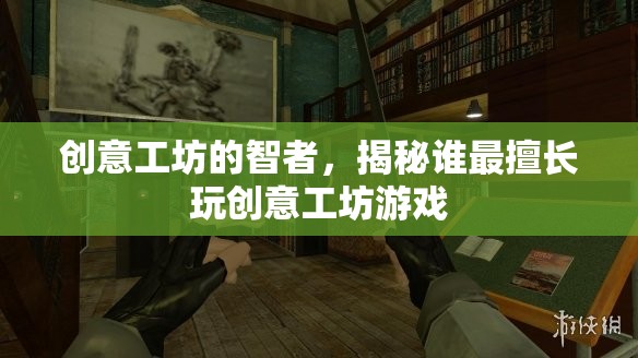 創(chuàng)意工坊智者揭秘，誰(shuí)才是真正的創(chuàng)意游戲大師？