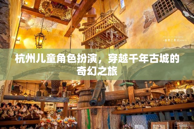 穿越千年古城的奇幻之旅，杭州兒童角色扮演