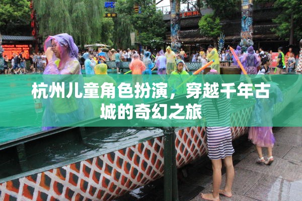 穿越千年古城的奇幻之旅，杭州兒童角色扮演