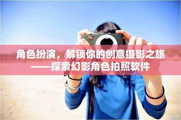 解鎖創(chuàng)意攝影之旅，幻影角色拍照軟件的角色扮演體驗