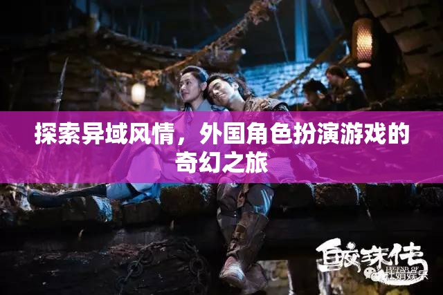 異域風(fēng)情探索，外國角色扮演游戲的奇幻之旅