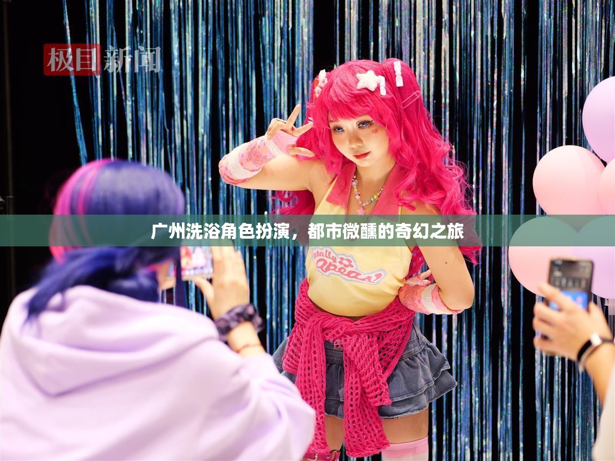 廣州洗浴角色扮演，都市微醺的奇幻之旅
