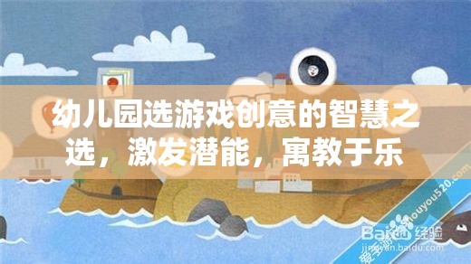 幼兒園選游戲創(chuàng)意的智慧之選，激發(fā)潛能，寓教于樂(lè)