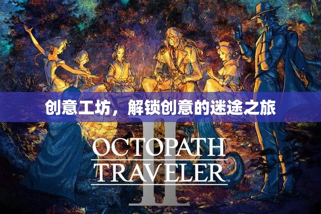 創(chuàng)意工坊，解鎖迷途之旅的創(chuàng)意寶藏