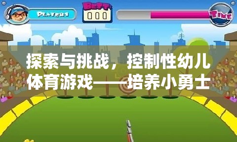探索與挑戰(zhàn)，控制性幼兒體育游戲——小勇士的奇妙成長(zhǎng)之旅  第2張
