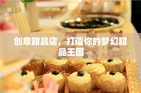 打造夢(mèng)幻甜品王國(guó)，創(chuàng)意甜品店的美妙之旅