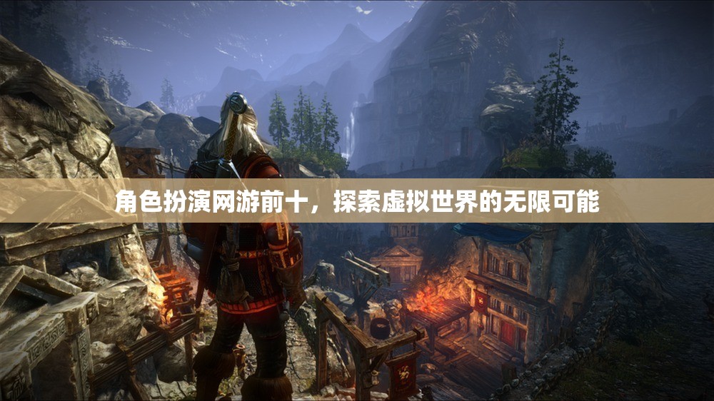 角色扮演網(wǎng)游前十，探索虛擬世界的無(wú)限可能