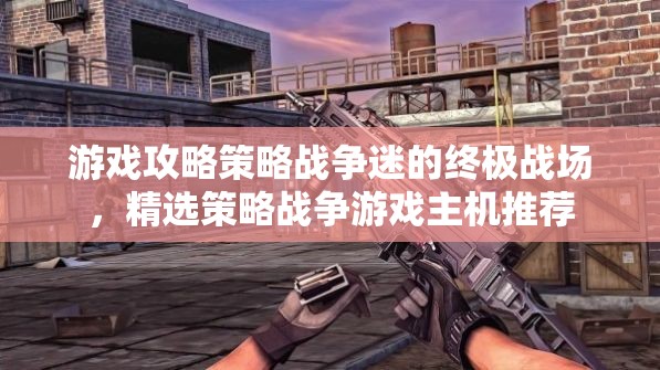 戰(zhàn)爭(zhēng)迷的終極戰(zhàn)場(chǎng)，精選策略戰(zhàn)爭(zhēng)游戲主機(jī)推薦