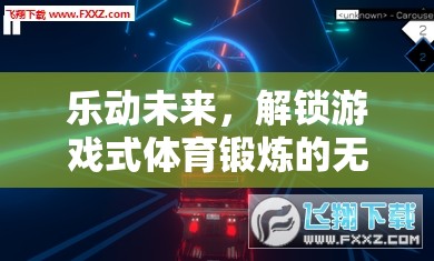 樂動(dòng)未來，解鎖游戲式體育鍛煉的無限魅力