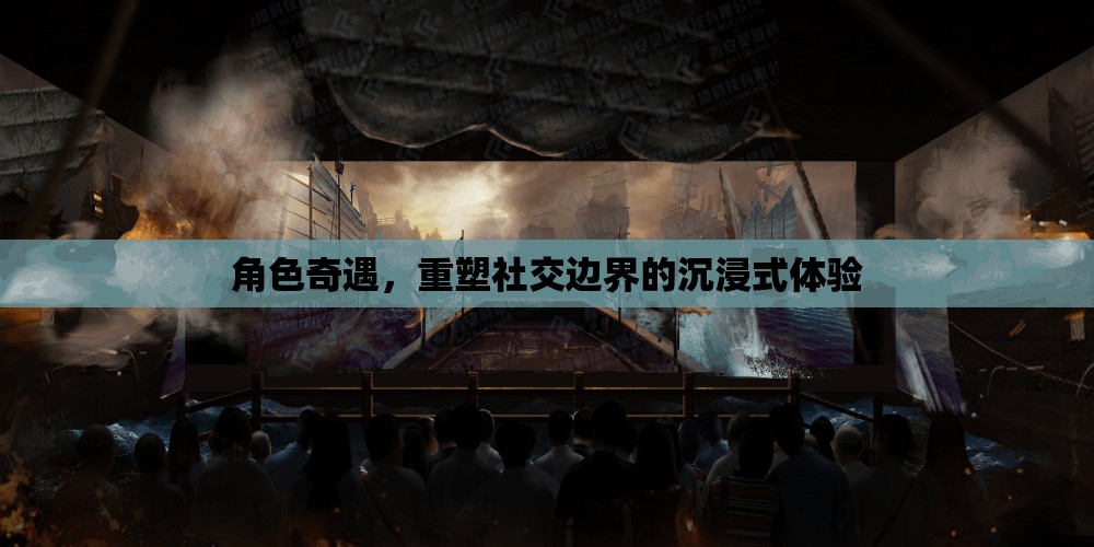 重塑社交邊界，角色奇遇的沉浸式體驗之旅