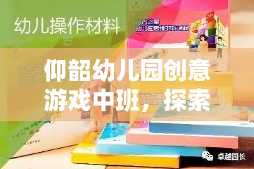 仰韶幼兒園創(chuàng)意游戲中班，探索與想象的樂園