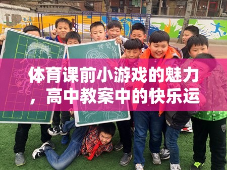 體育課前小游戲的魅力，高中教案中的快樂運動新篇章