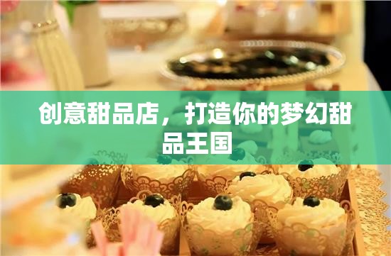 打造夢(mèng)幻甜品王國(guó)，創(chuàng)意甜品店的美妙之旅