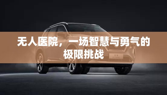 無人醫(yī)院，智慧與勇氣的極限挑戰(zhàn)
