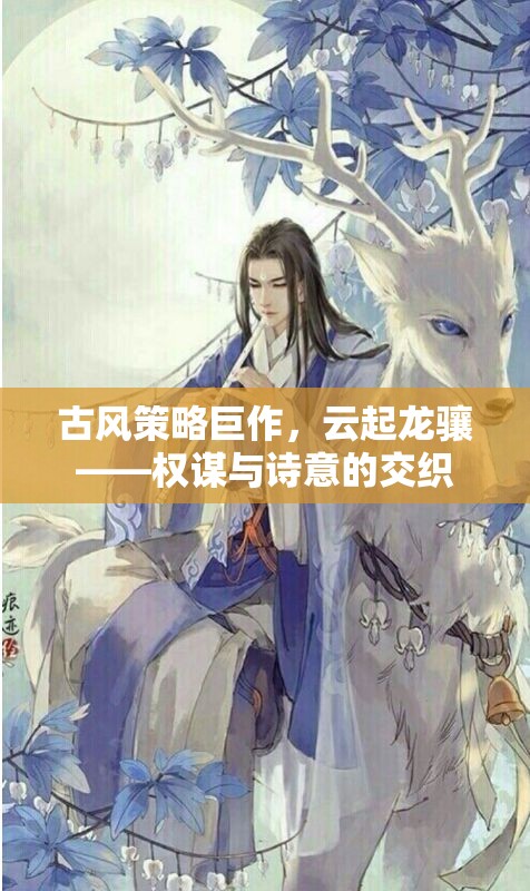 云起龍驤，古風策略巨作中的權(quán)謀與詩意交織