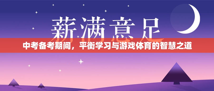中考備考，平衡學(xué)習(xí)、游戲與體育的智慧策略