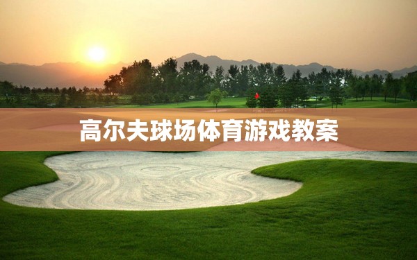 高爾夫球場(chǎng)體育游戲，提升技巧與策略的趣味教學(xué)方案