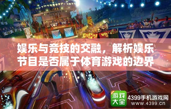 娛樂(lè)與競(jìng)技的交融，探索娛樂(lè)節(jié)目與體育游戲的邊界