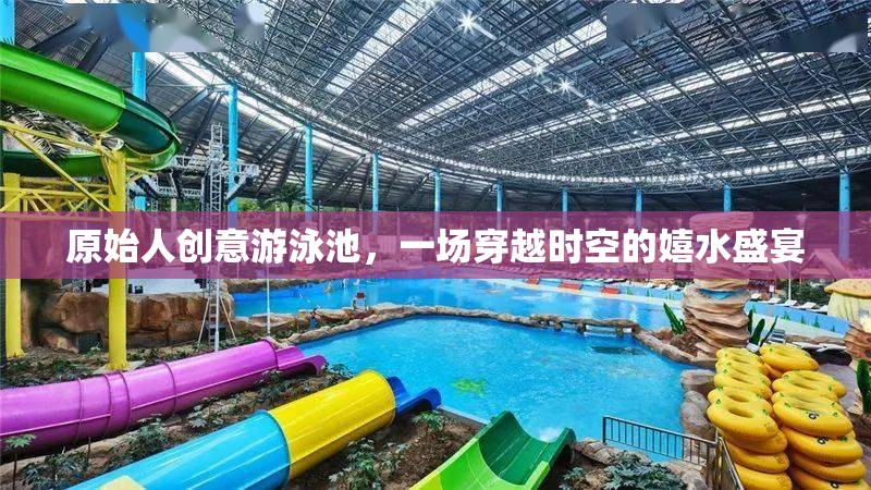 原始人創(chuàng)意游泳池，一場穿越時空的嬉水盛宴